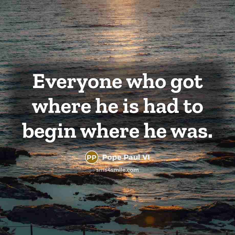 “Everyone who got where he is had to begin where…” quote by Pope Paul VI