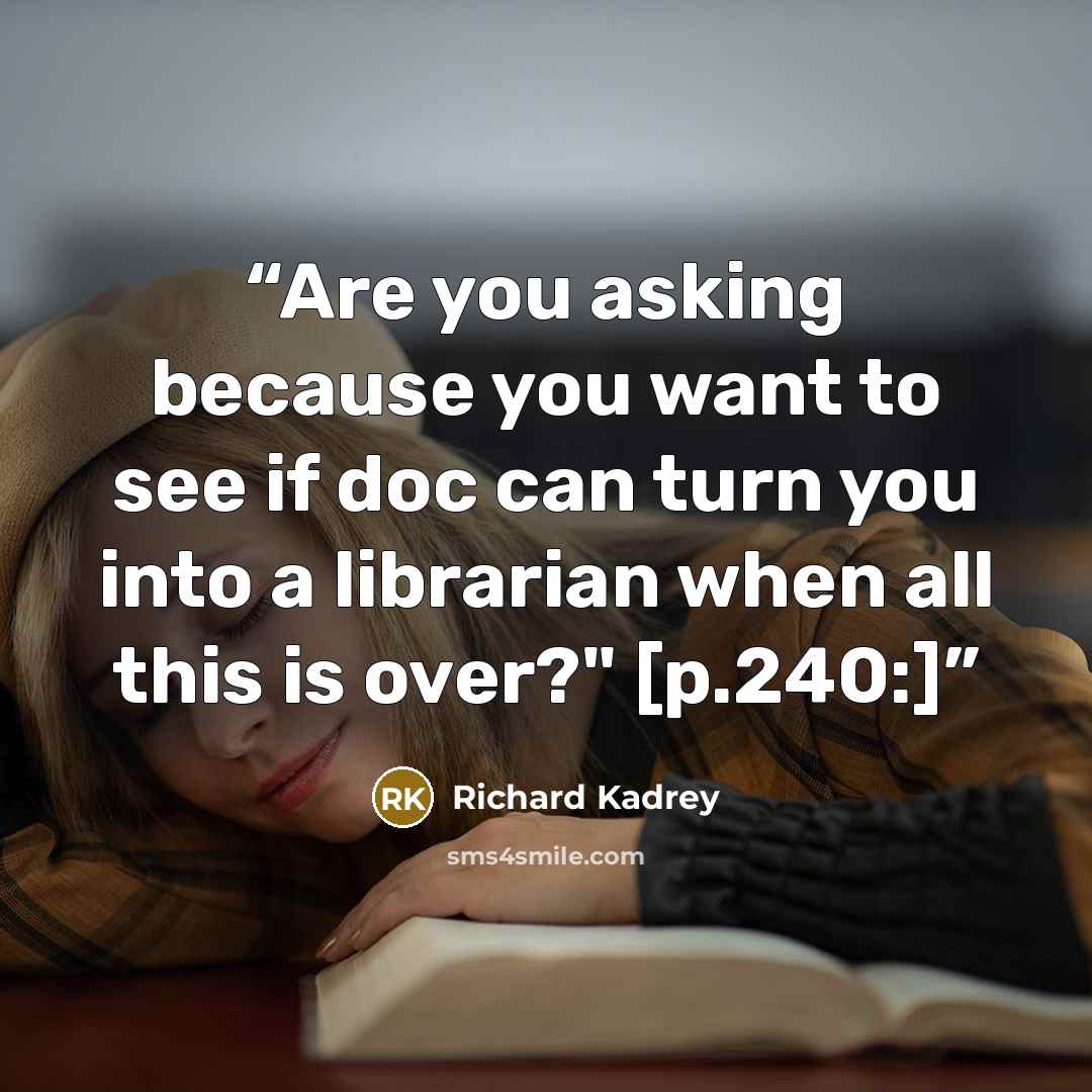 “Are you asking because you want to see if doc can turn you into a librarian when all this is over?" [p.240:]” quote by Richard Kadrey