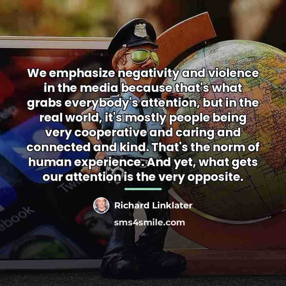 “We emphasize negativity and violence in the media because that's…” quote by Richard Linklater