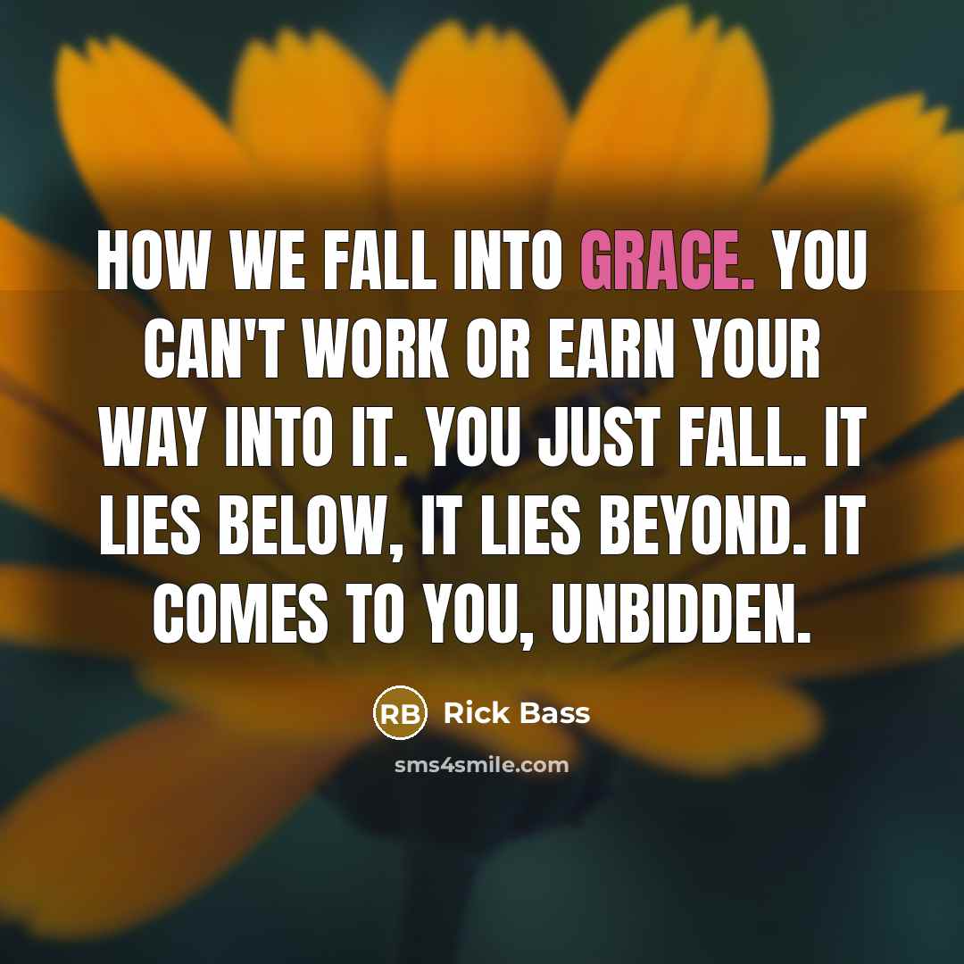“How we fall into grace. You can't work or earn…” quote by Rick Bass