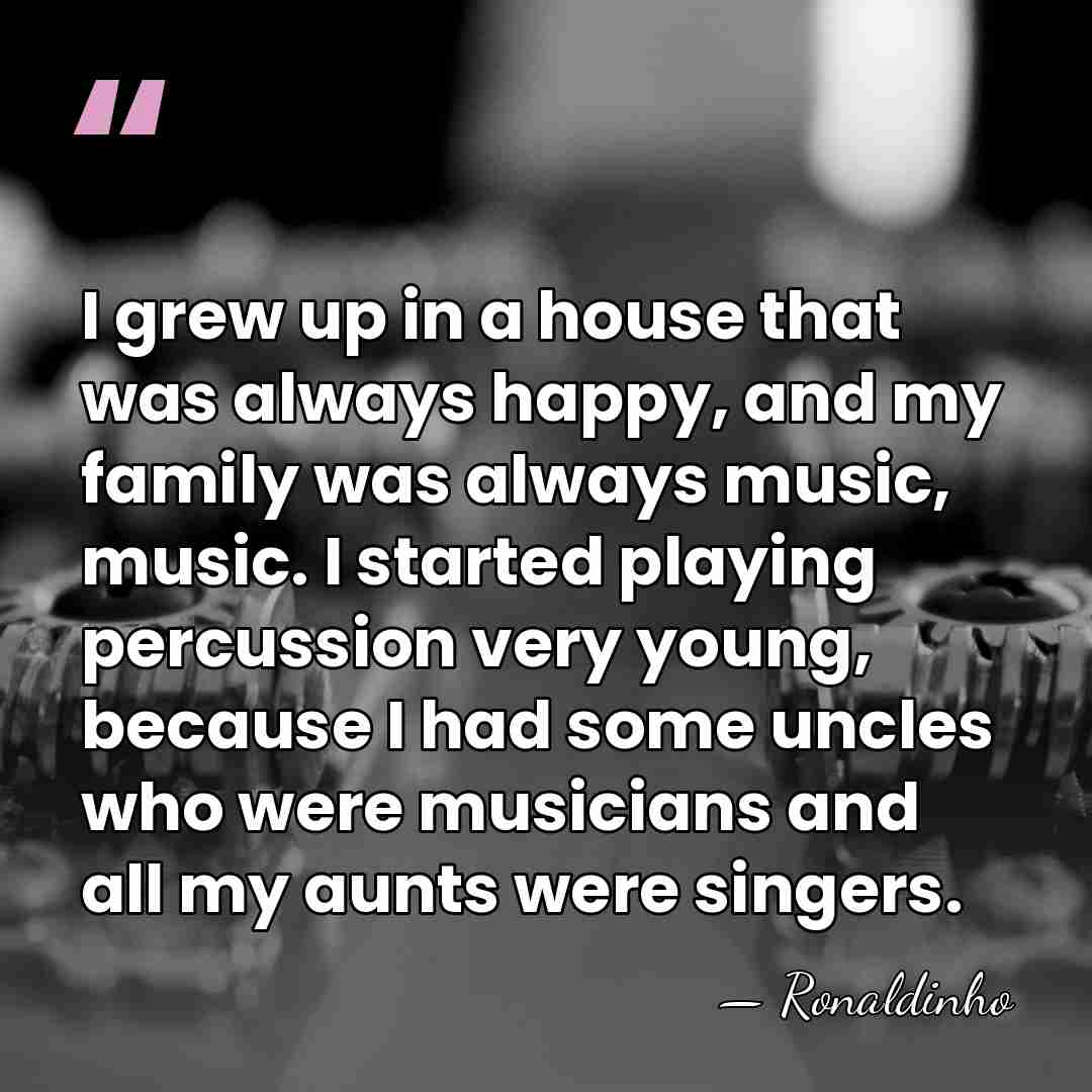 I grew up in a house that was always happy, and my&hellip; - Ronaldinho