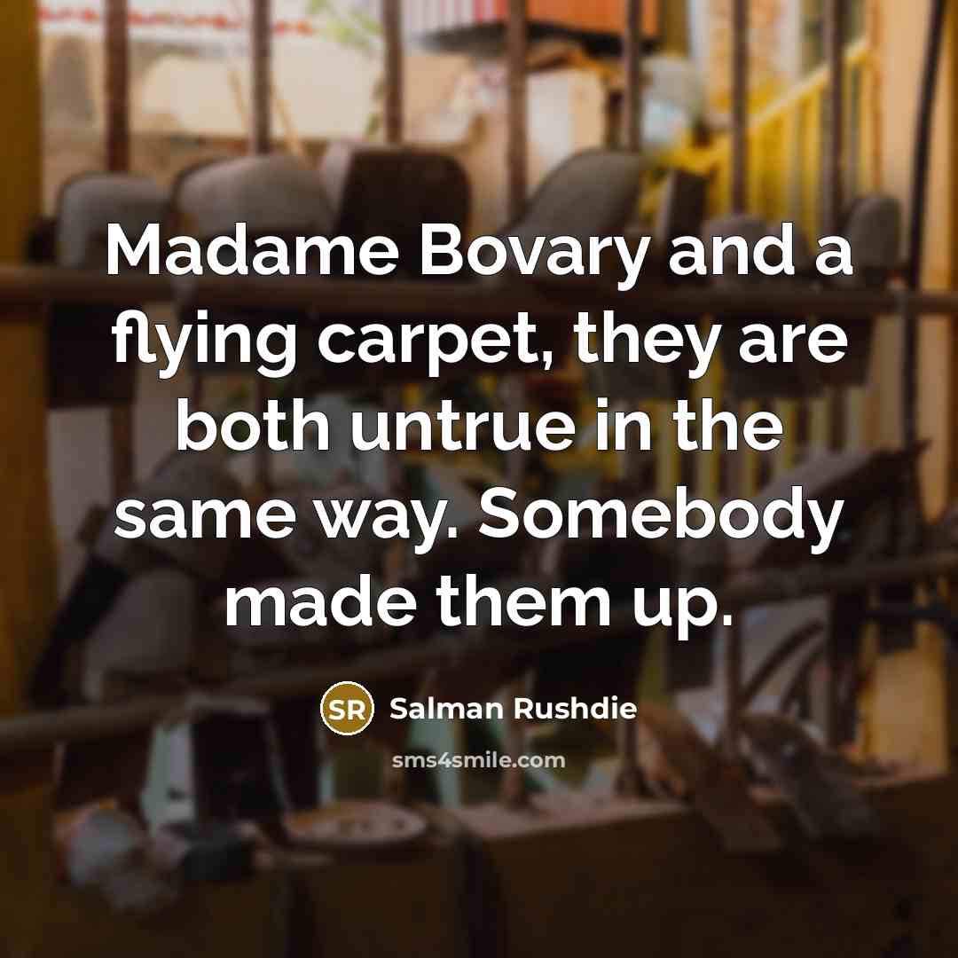 “Madame Bovary and a flying carpet, they are both untrue…” quote by Salman Rushdie