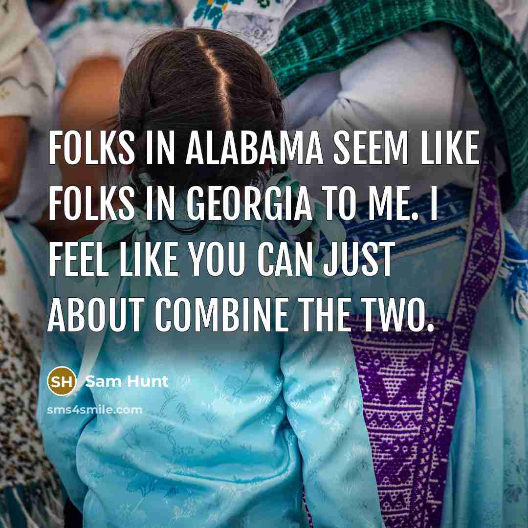 “Folks in Alabama seem like folks in Georgia to me.…” quote by Sam Hunt
