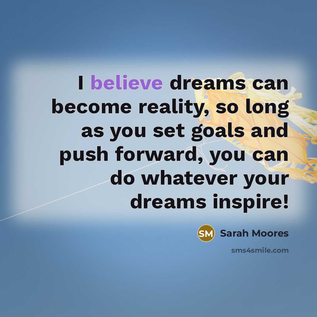 “I believe dreams can become reality, so long as you…” quote by Sarah Moores