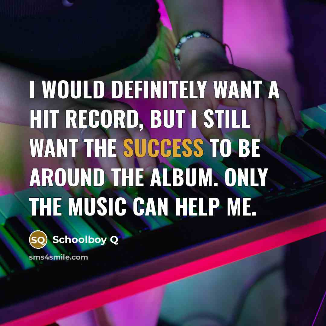“I would definitely want a hit record, but I still…” quote by Schoolboy Q