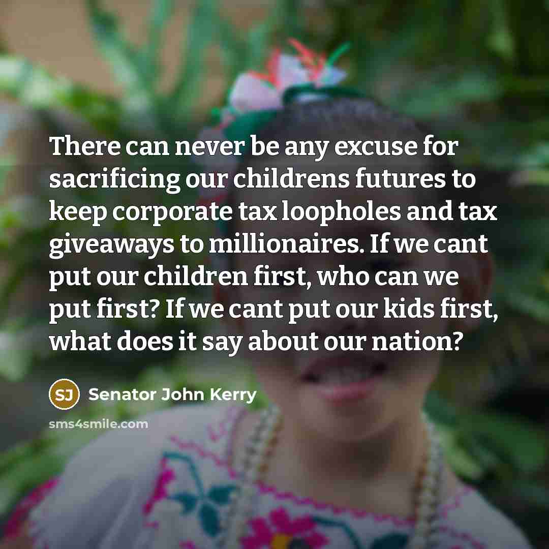 “There can never be any excuse for sacrificing our childrens…” quote by Senator John Kerry