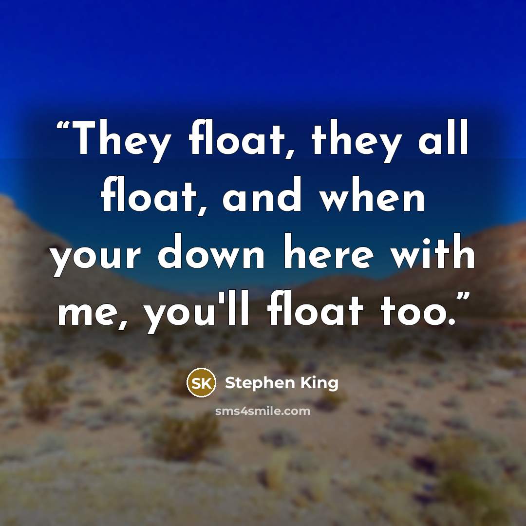 “They float, they all float, and when your down here with me, you'll float too.” quote by Stephen King