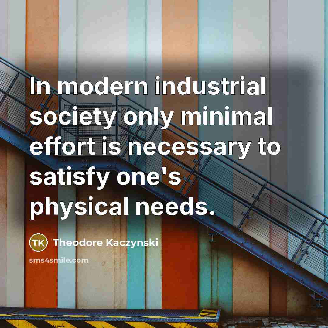 “In modern industrial society only minimal effort is necessary to…” quote by Theodore Kaczynski