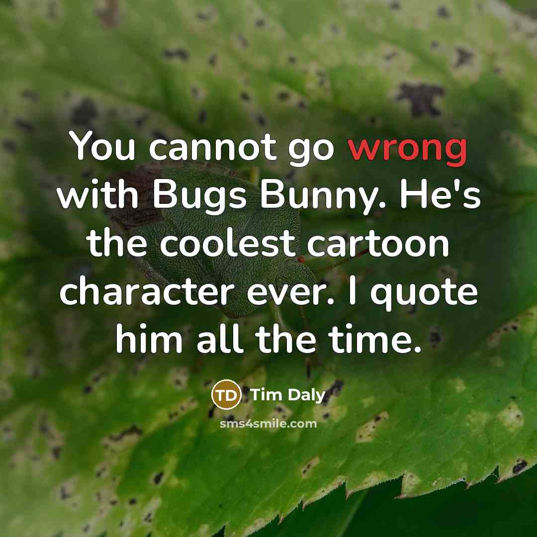 “You cannot go wrong with Bugs Bunny. He's the coolest cartoon character ever. I quote him all the time.” quote by Tim Daly