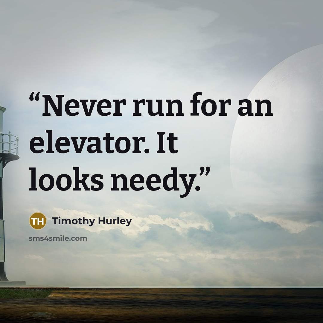 “Never run for an elevator. It looks needy.” quote by Timothy Hurley