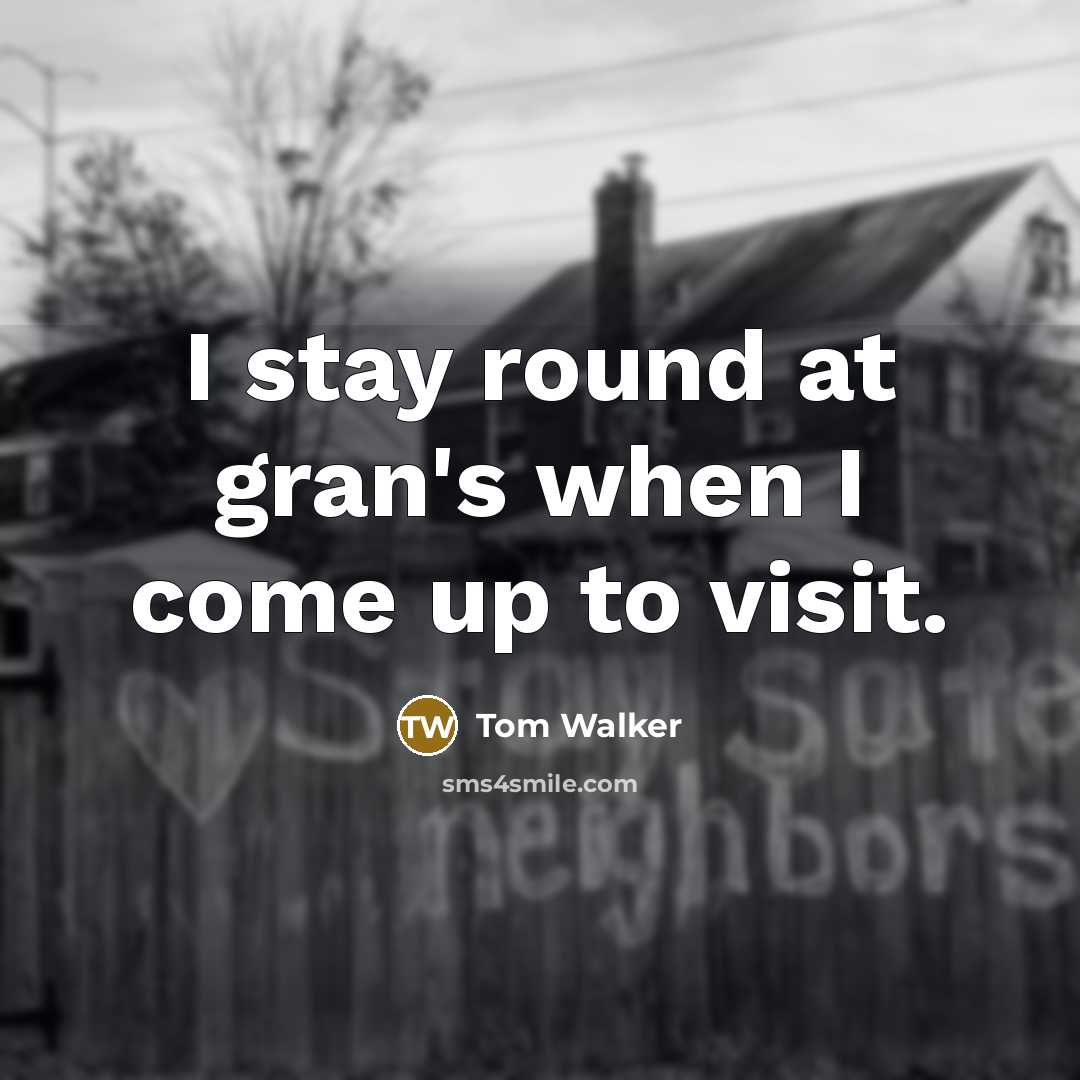 “I stay round at gran's when I come up to…” quote by Tom Walker