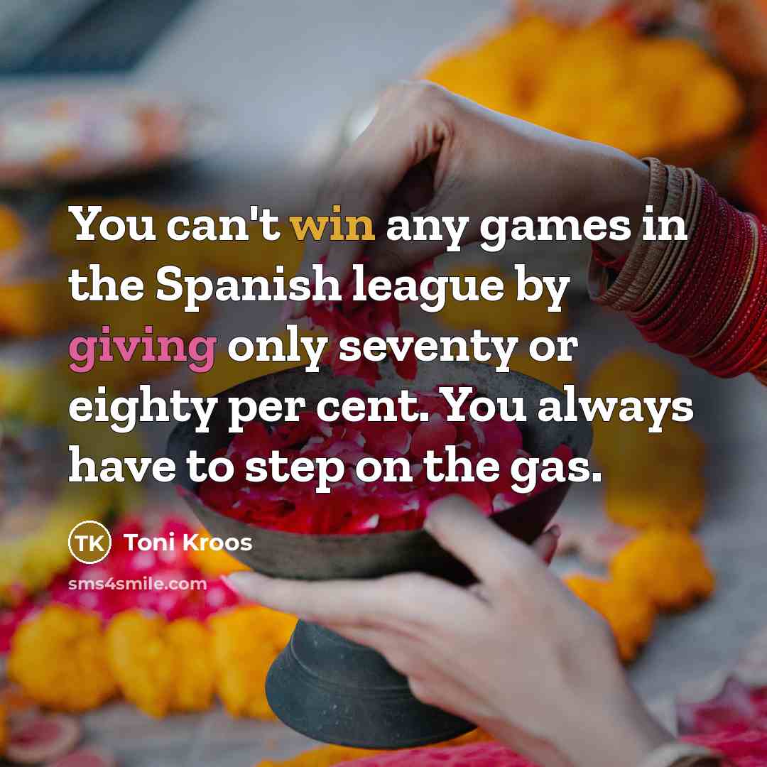 “You can't win any games in the Spanish league by giving only seventy or eighty per cent. You always have to step on the gas.” quote by Toni Kroos