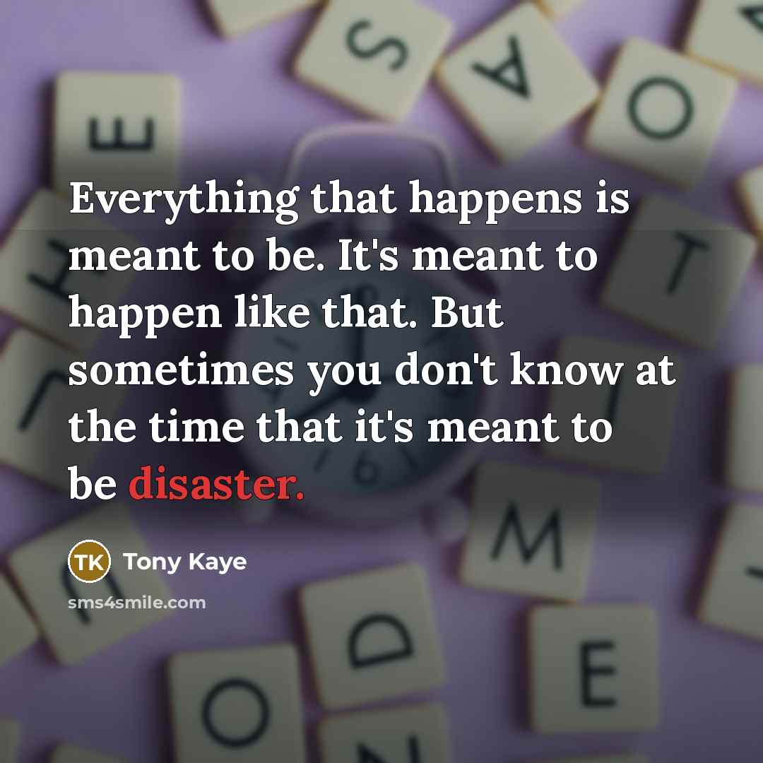 “Everything that happens is meant to be. It's meant to…” quote by Tony Kaye