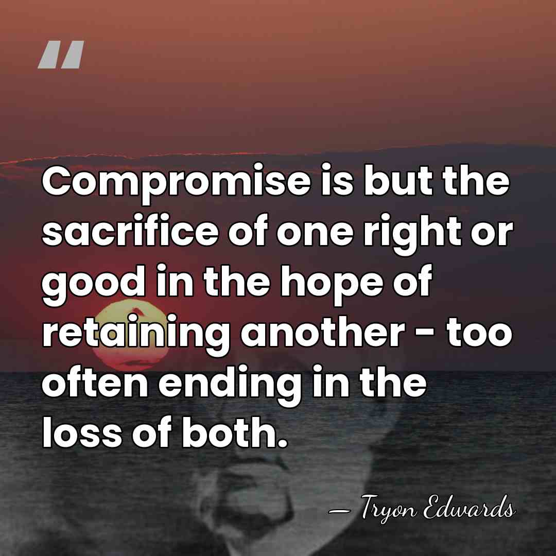 Compromise is but the sacrifice of one right or good in the&hellip; - Tryon Edwards