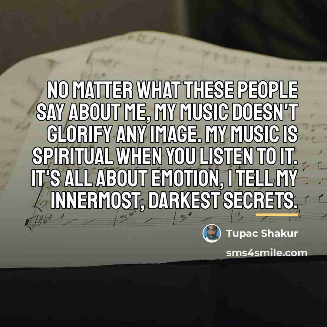 “No matter what these people say about me, my music…” quote by Tupac Shakur