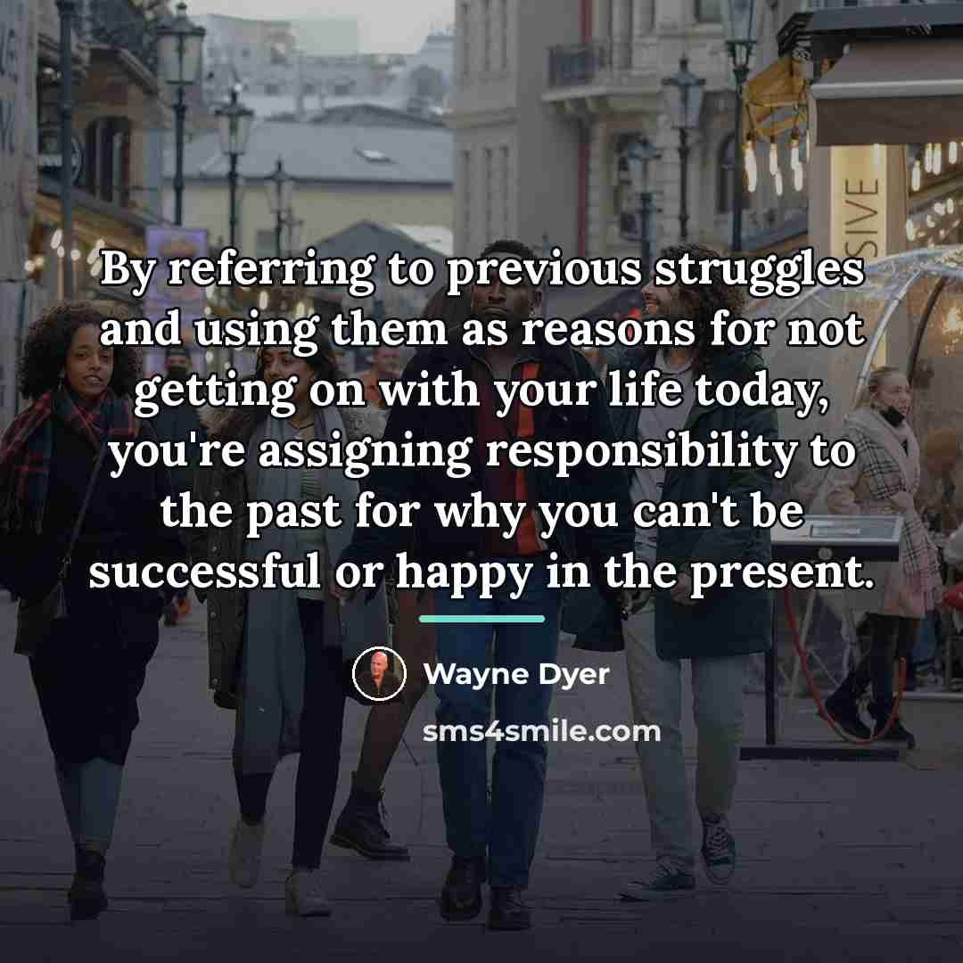 “By referring to previous struggles and using them as reasons…” quote by Wayne Dyer