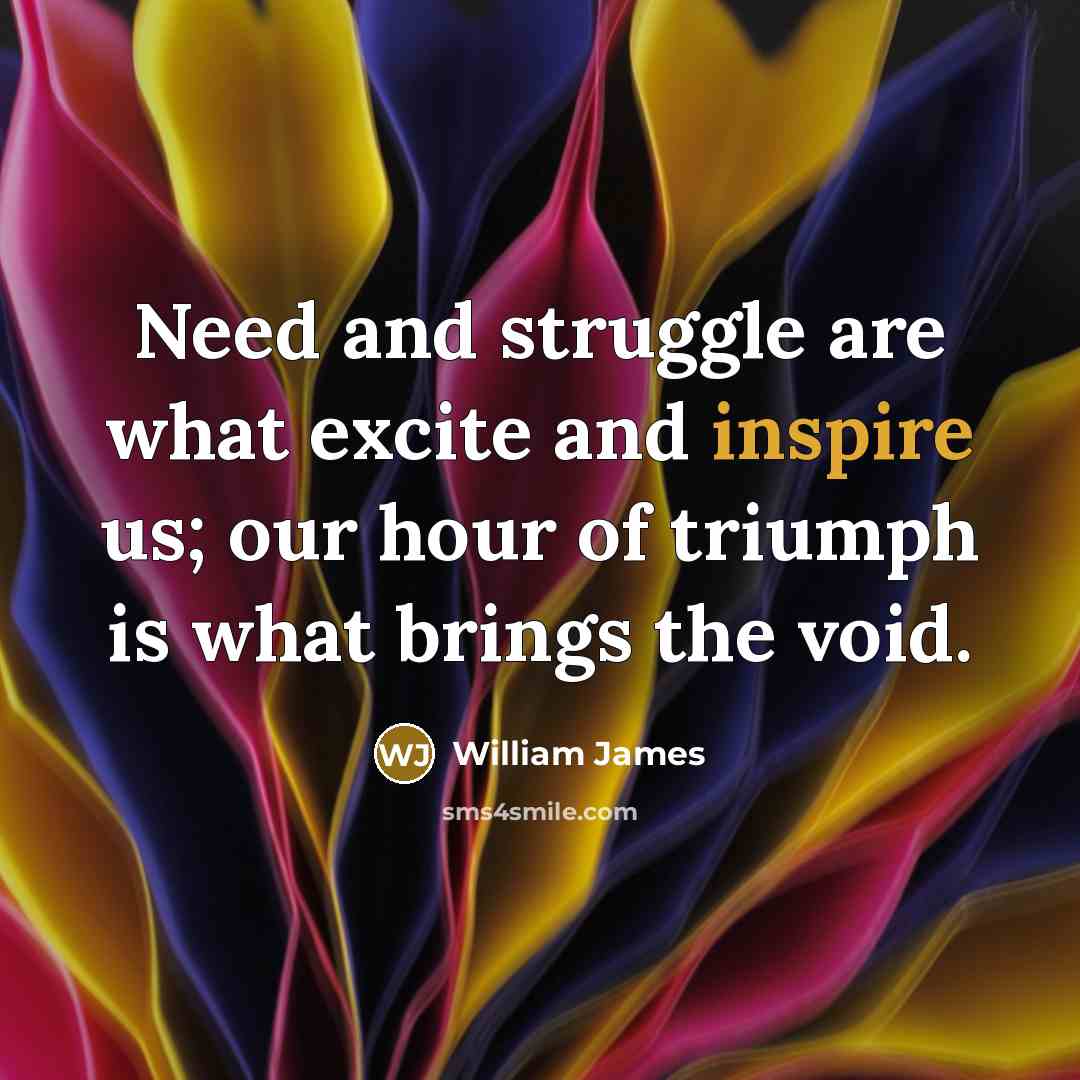 “Need and struggle are what excite and inspire us; our…” quote by William James