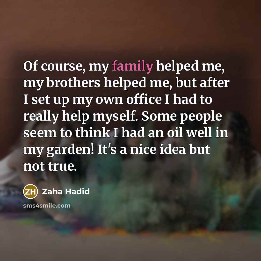 “Of course, my family helped me, my brothers helped me,…” quote by Zaha Hadid