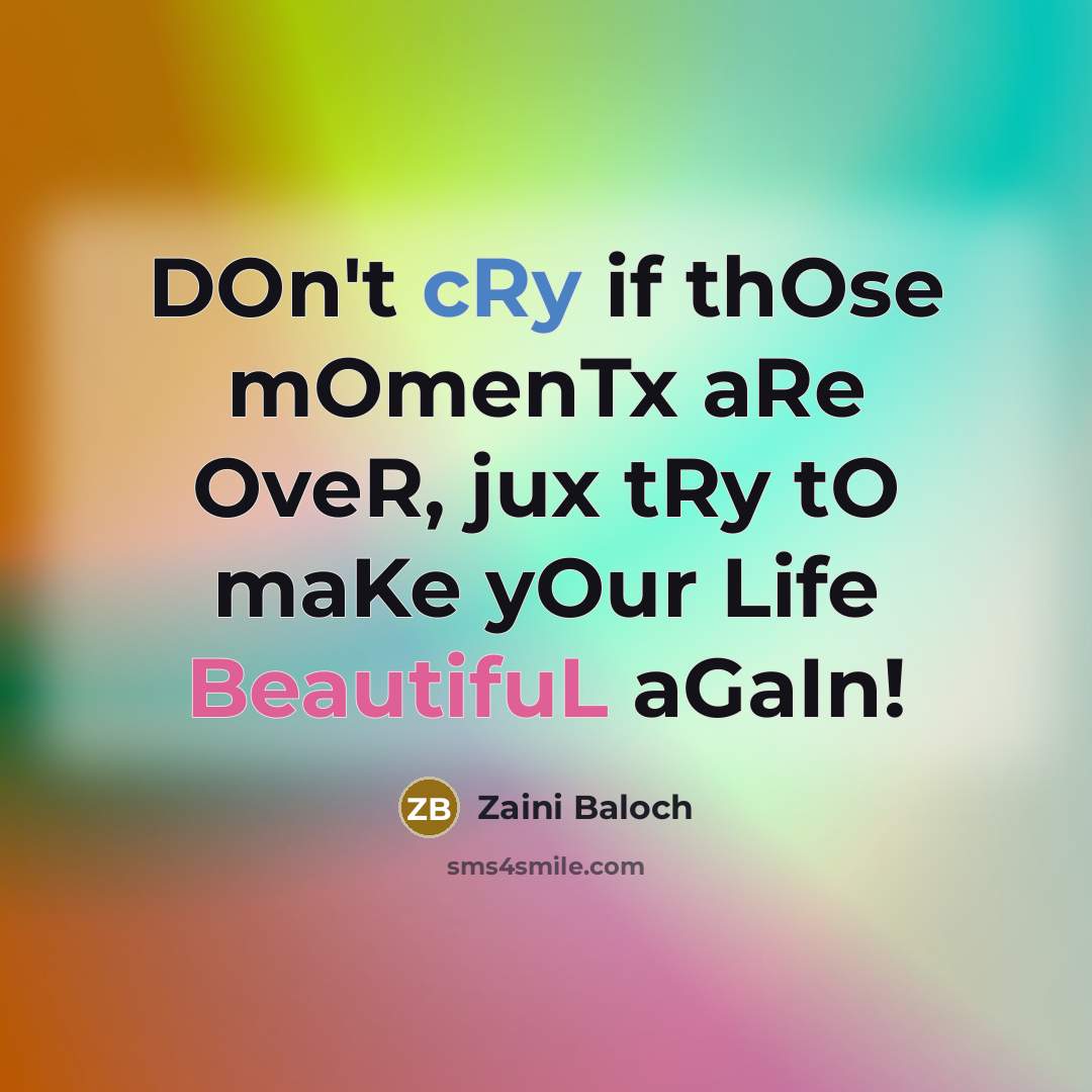“DOn't cRy if thOse mOmenTx aRe OveR, jux tRy tO maKe yOur Life BeautifuL aGaIn!” quote by Zaini Baloch