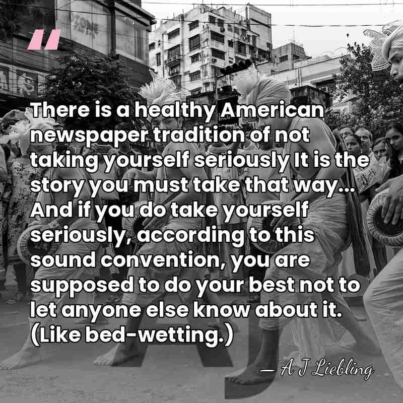 There is a healthy American newspaper tradition of not taking yourself seriously&hellip; - A J Liebling