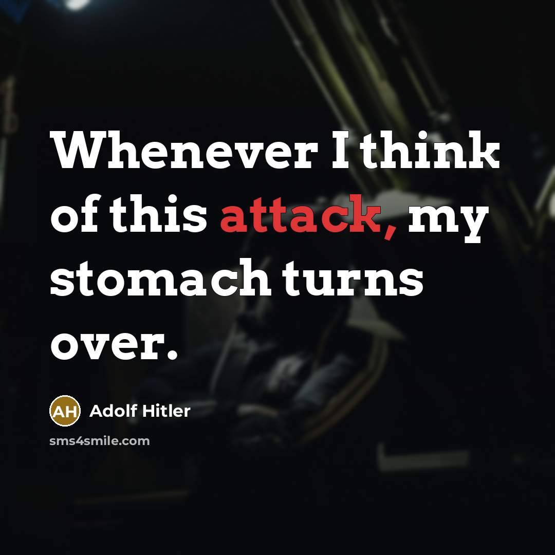 “Whenever I think of this attack, my stomach turns over.” quote by Adolf Hitler