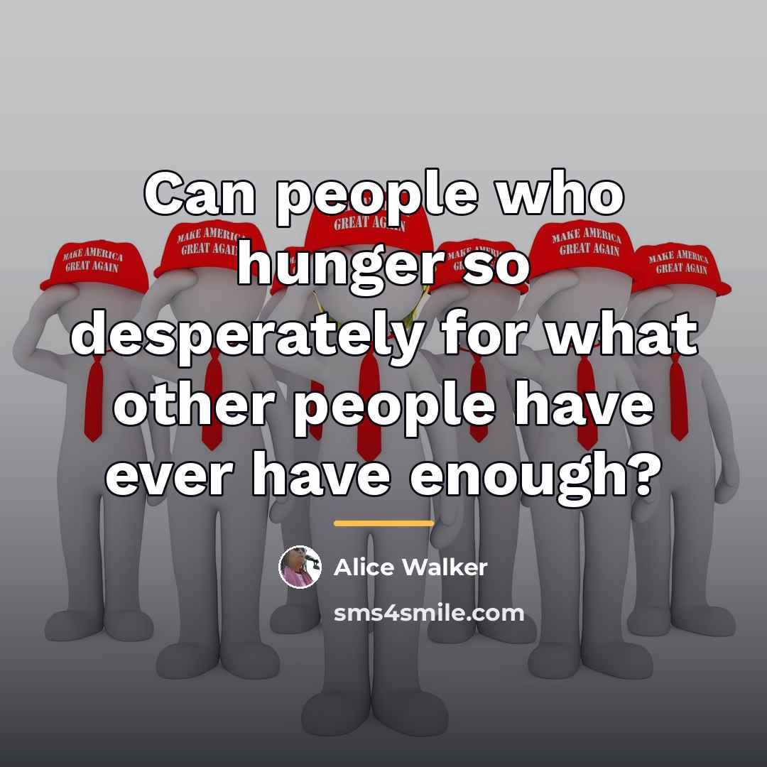 “Can people who hunger so desperately for what other people…” quote by Alice Walker