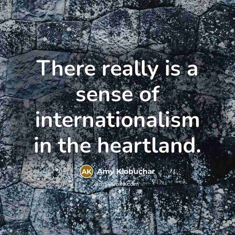 “There really is a sense of internationalism in the heartland.…” quote by Amy Klobuchar