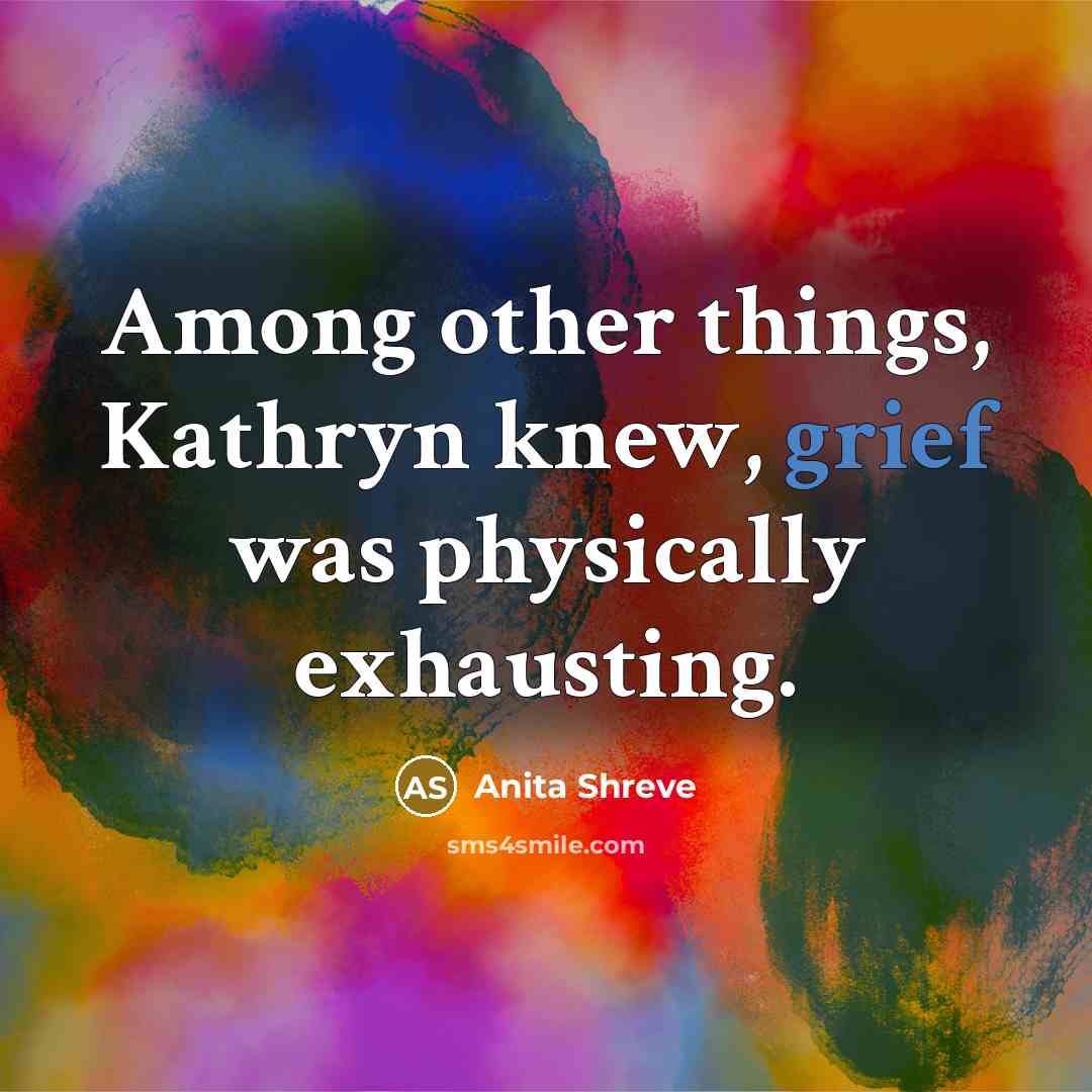 “Among other things, Kathryn knew, grief was physically exhausting.…” quote by Anita Shreve