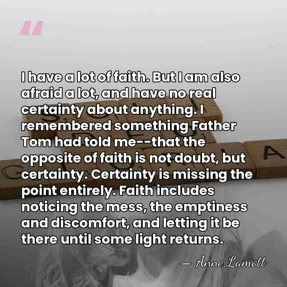 I have a lot of faith. But I am also afraid a&hellip; - Anne Lamott