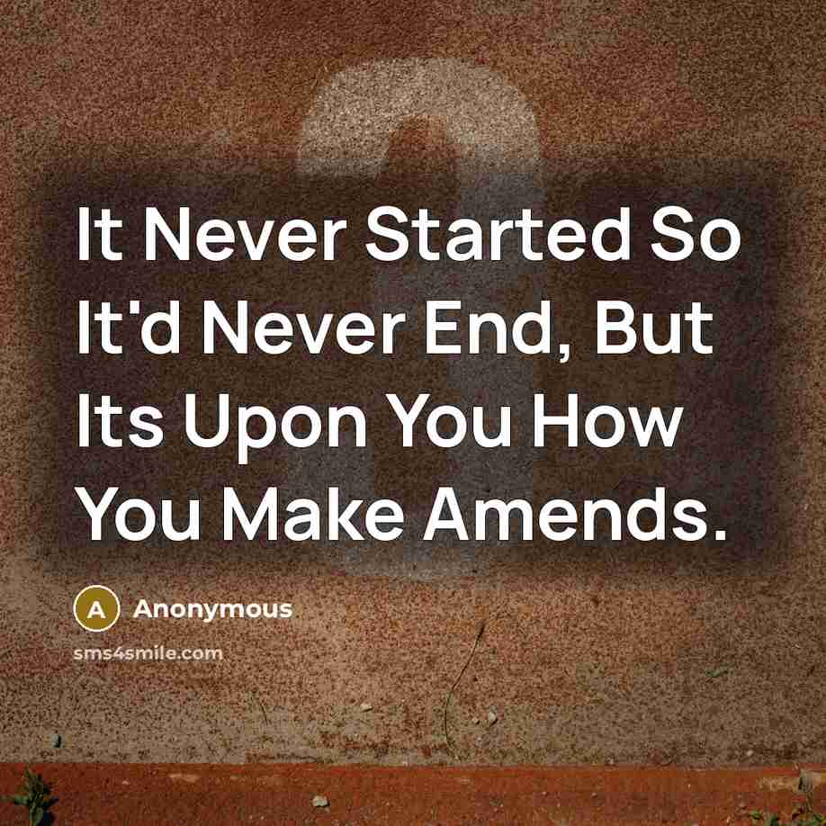 “It Never Started So It'd Never End, But Its Upon You How You Make Amends.” quote by Anonymous