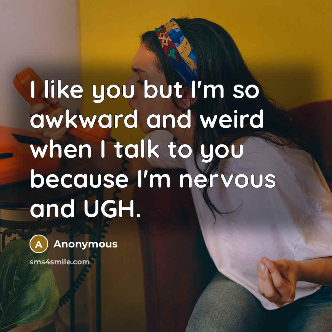 “I like you but I'm so awkward and weird when I talk to you because I'm nervous and UGH.” quote by Anonymous