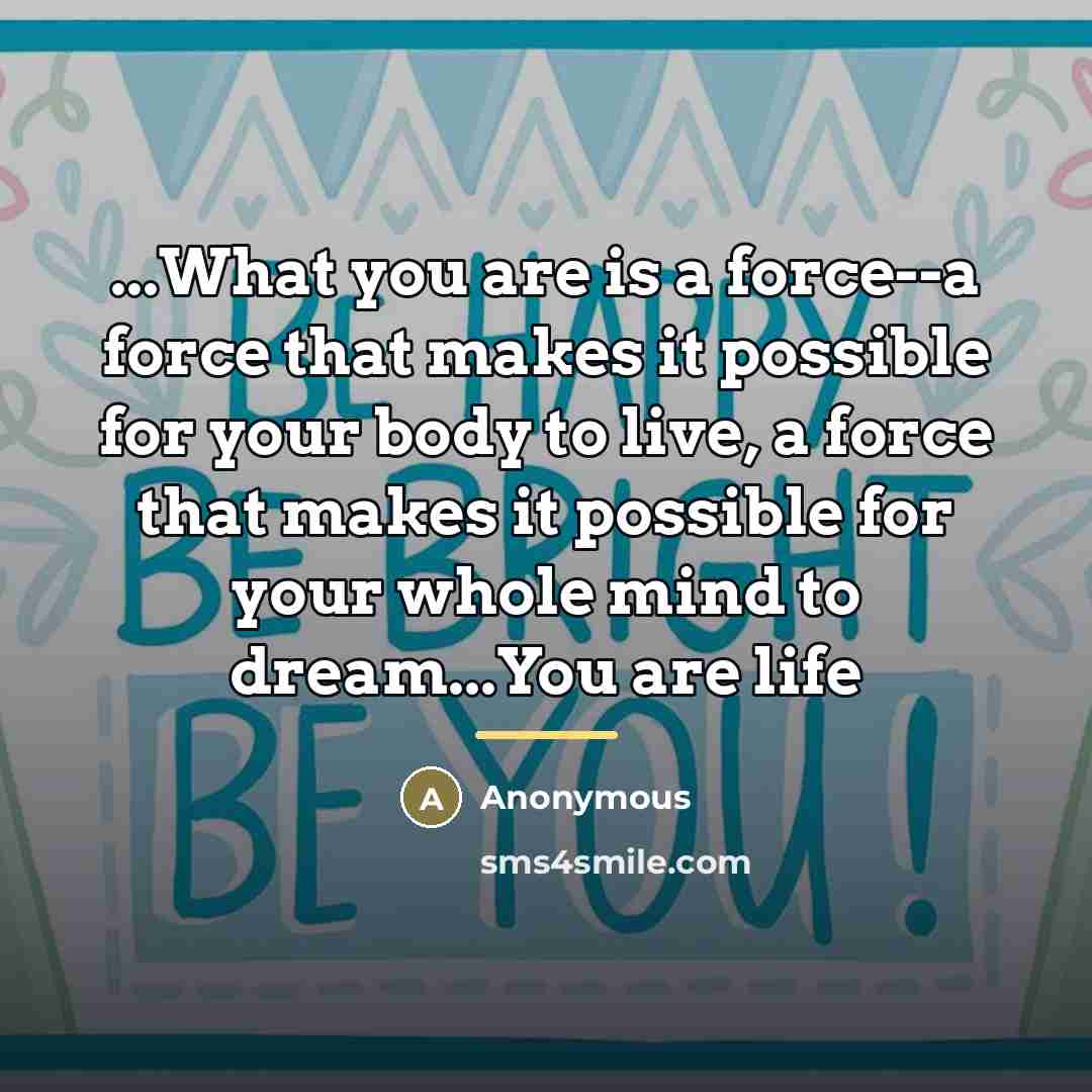 “...What you are is a force--a force that makes it…” quote by Anonymous