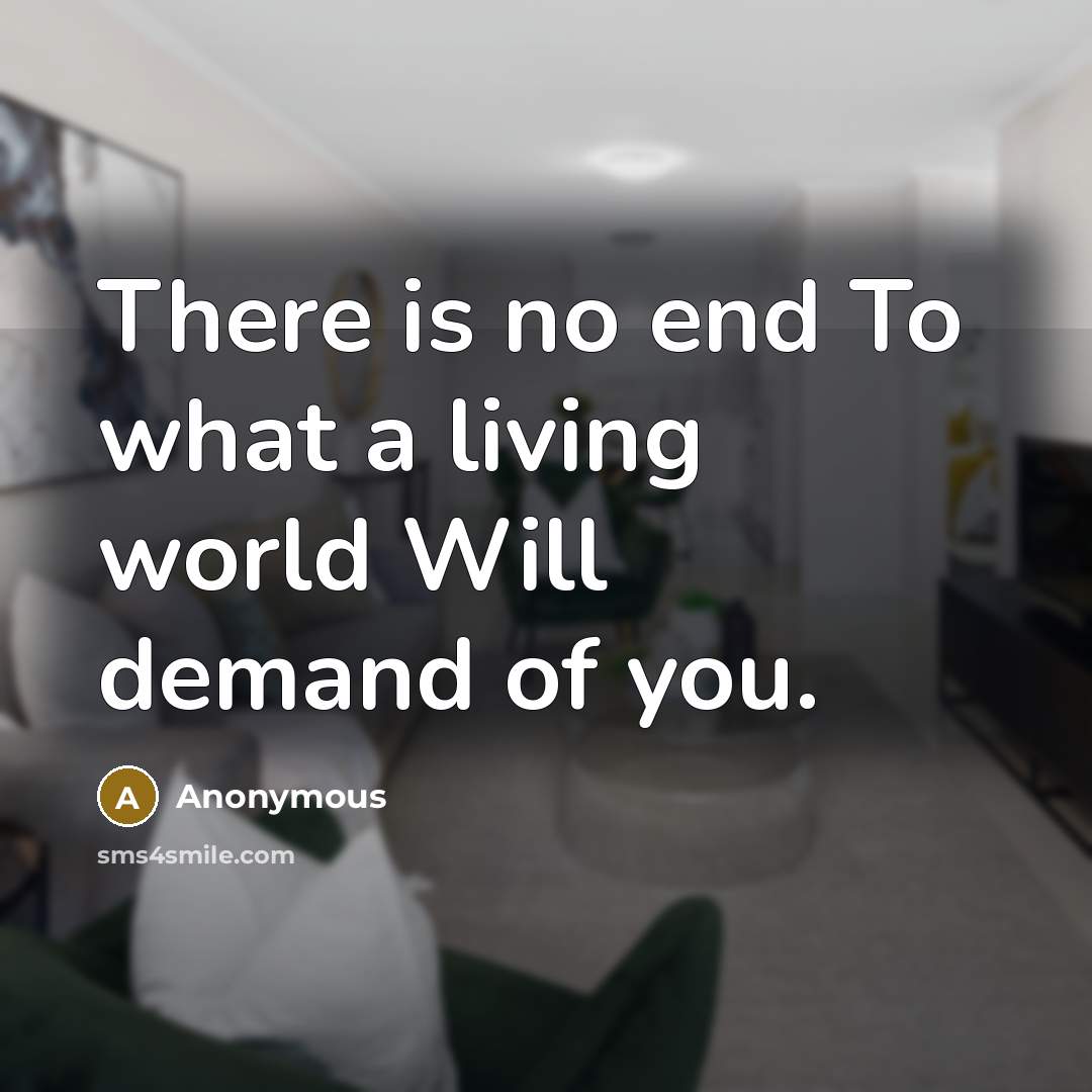 “There is no end To what a living world Will…” quote by Anonymous