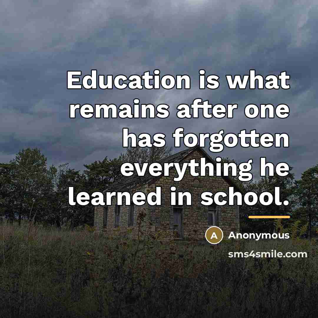 “Education is what remains after one has forgotten everything he…” quote by Anonymous