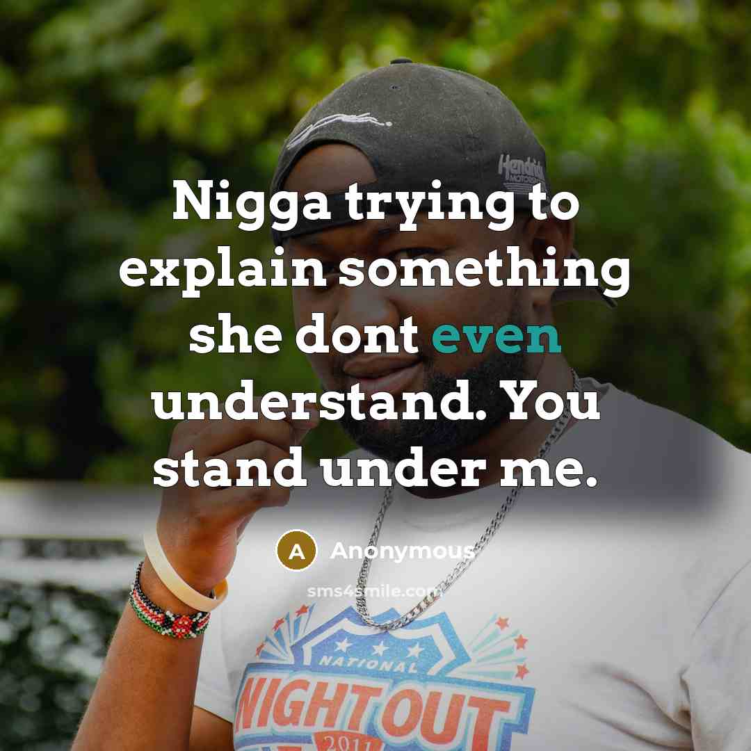 “Nigga trying to explain something she dont even understand. You stand under me.” quote by Anonymous