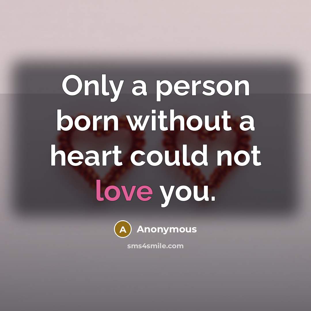 “Only a person born without a heart could not love you.” quote by Anonymous