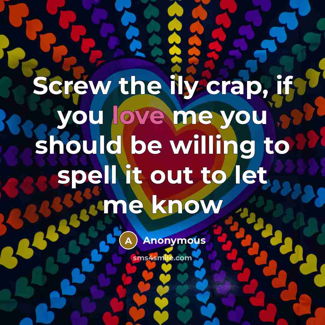 “Screw the ily crap, if you love me you should…” quote by Anonymous