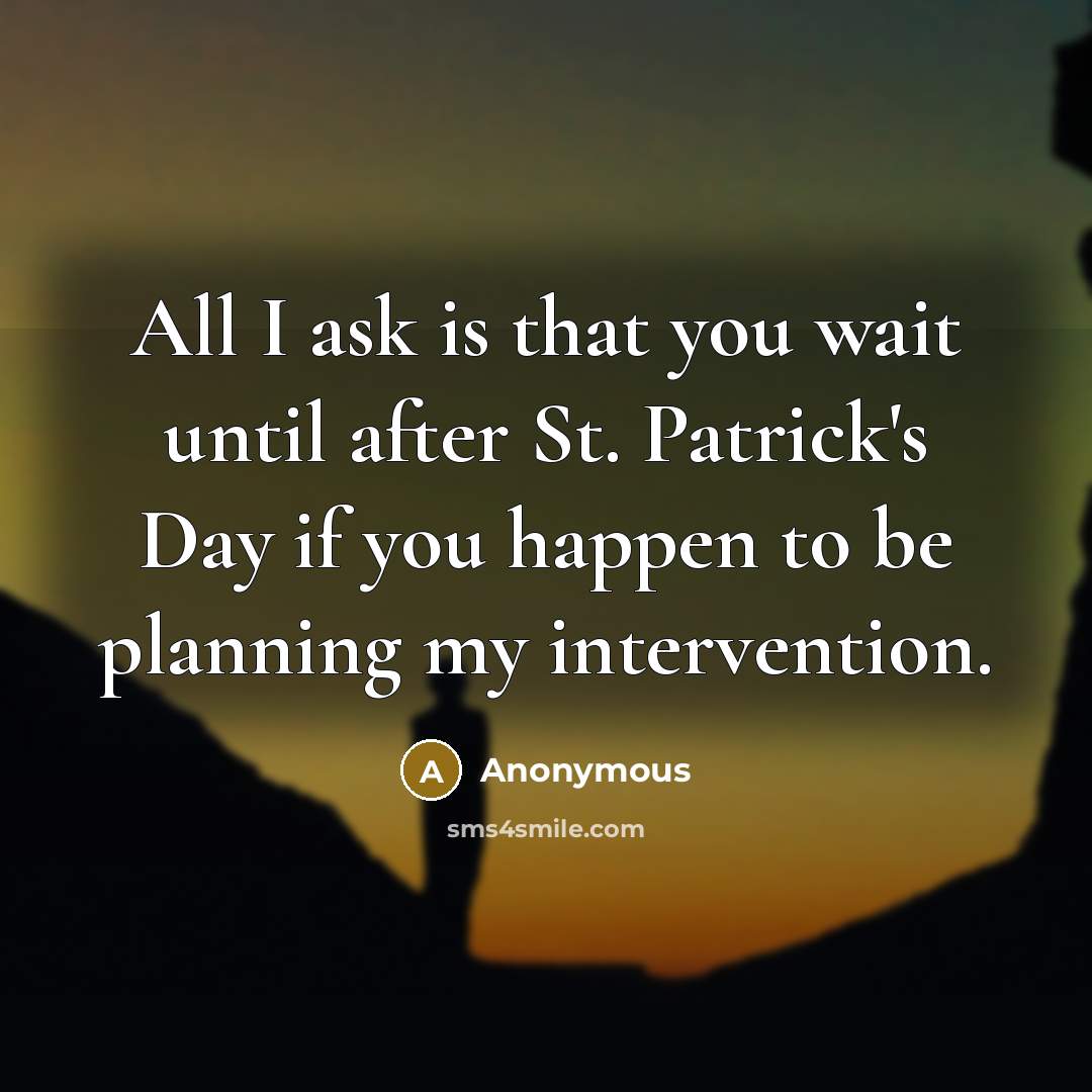 “All I ask is that you wait until after St. Patrick's Day if you happen to be planning my intervention.” quote by Anonymous