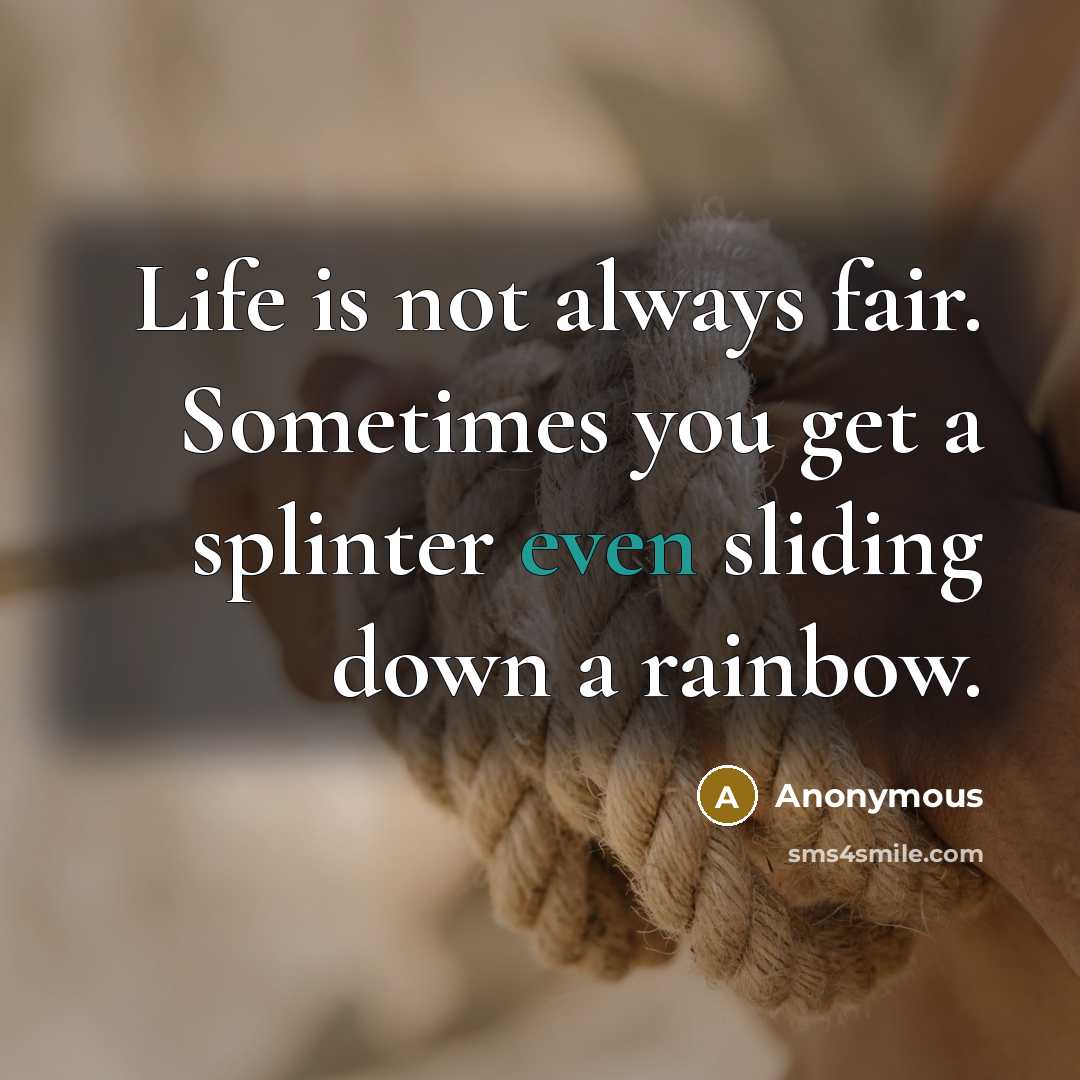 “Life is not always fair. Sometimes you get a splinter…” quote by Anonymous