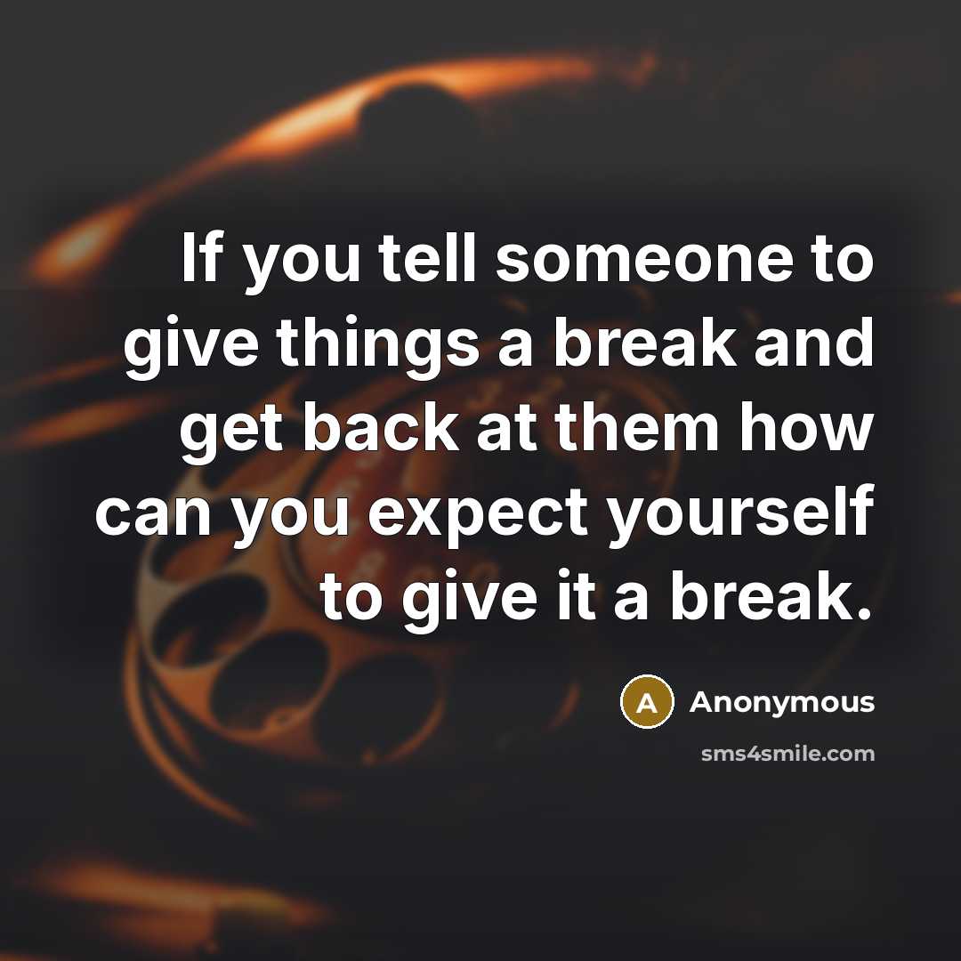 “If you tell someone to give things a break and…” quote by Anonymous
