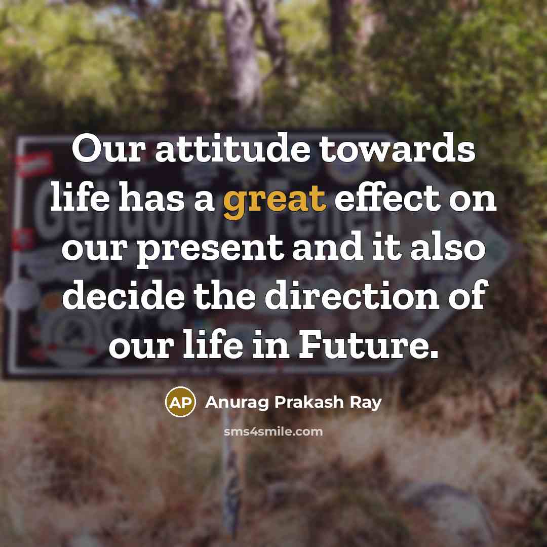“Our attitude towards life has a great effect on our…” quote by Anurag Prakash Ray