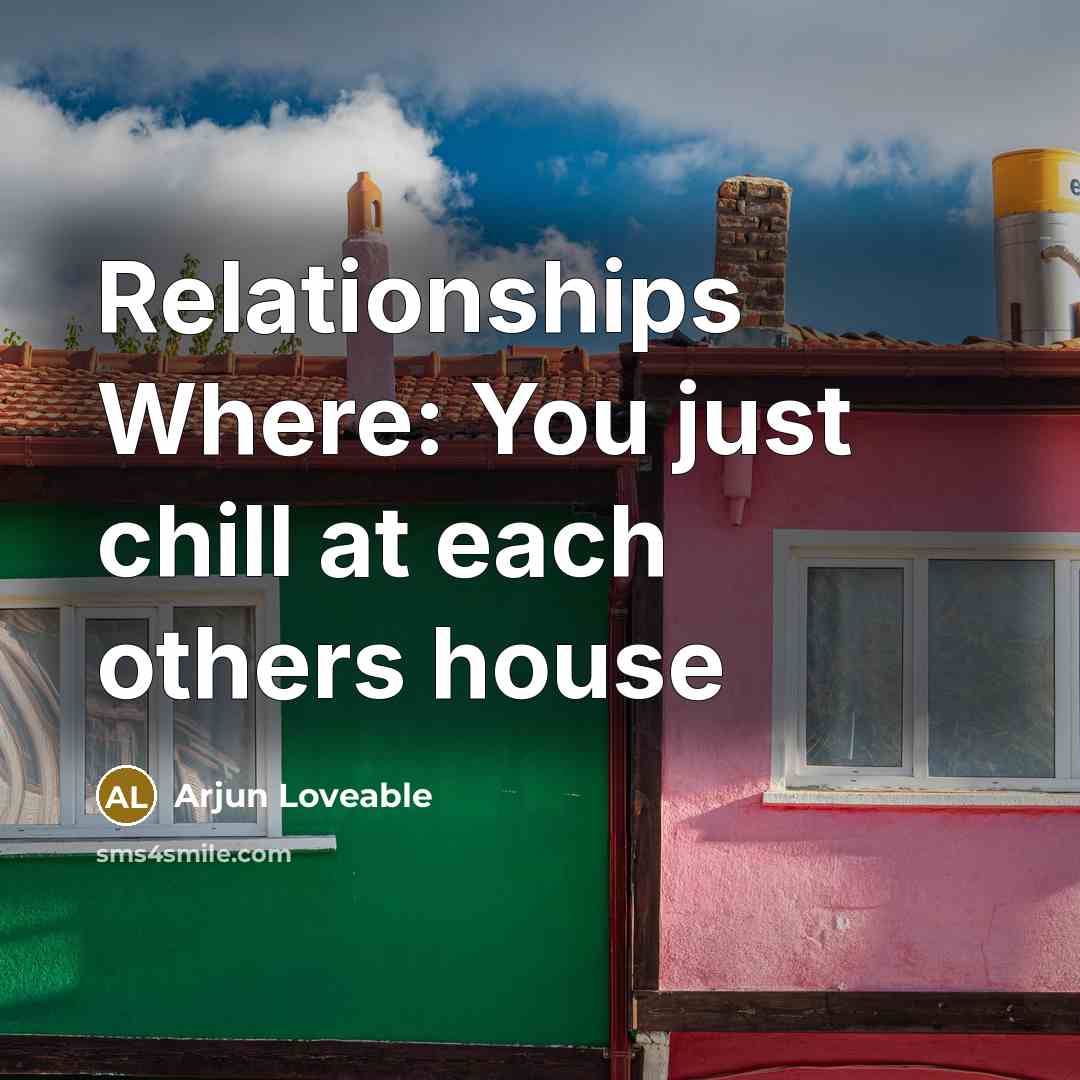 “Relationships Where: You just chill at each others house…” quote by Arjun Loveable