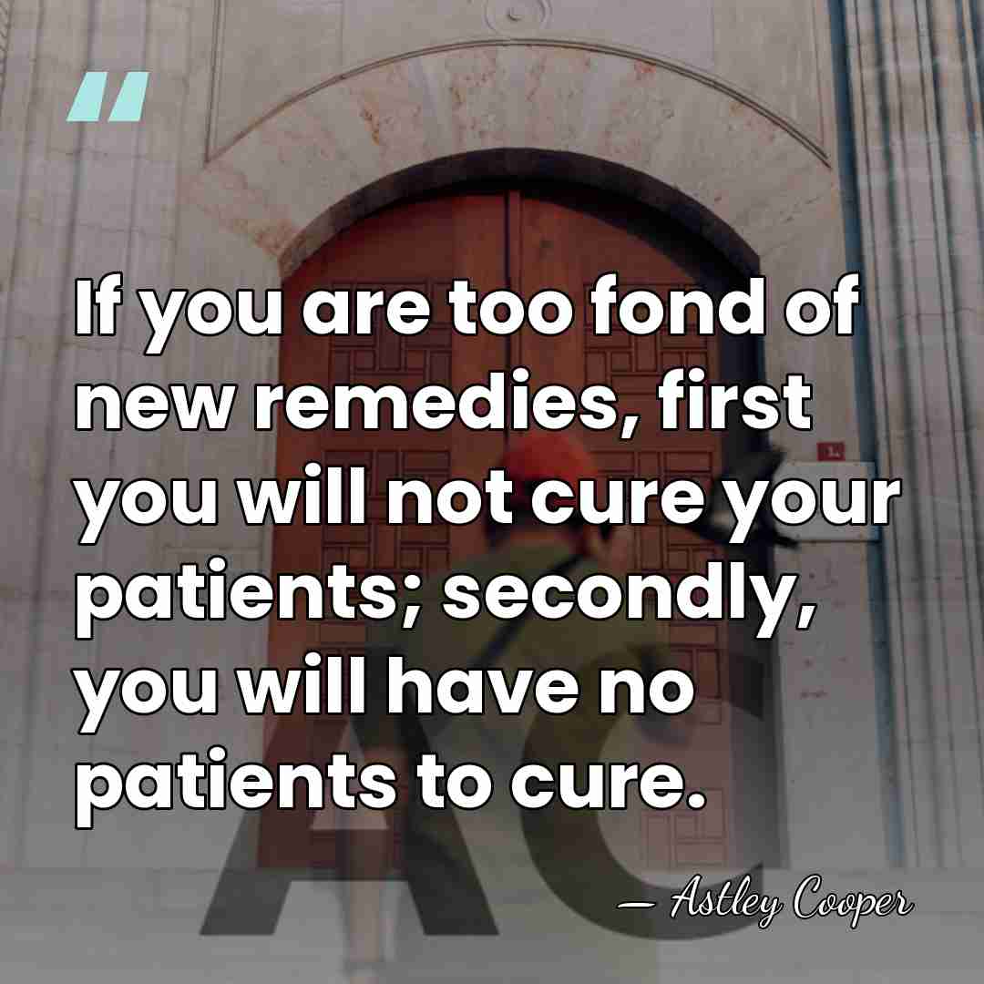 If you are too fond of new remedies, first you will not&hellip; - Astley Cooper