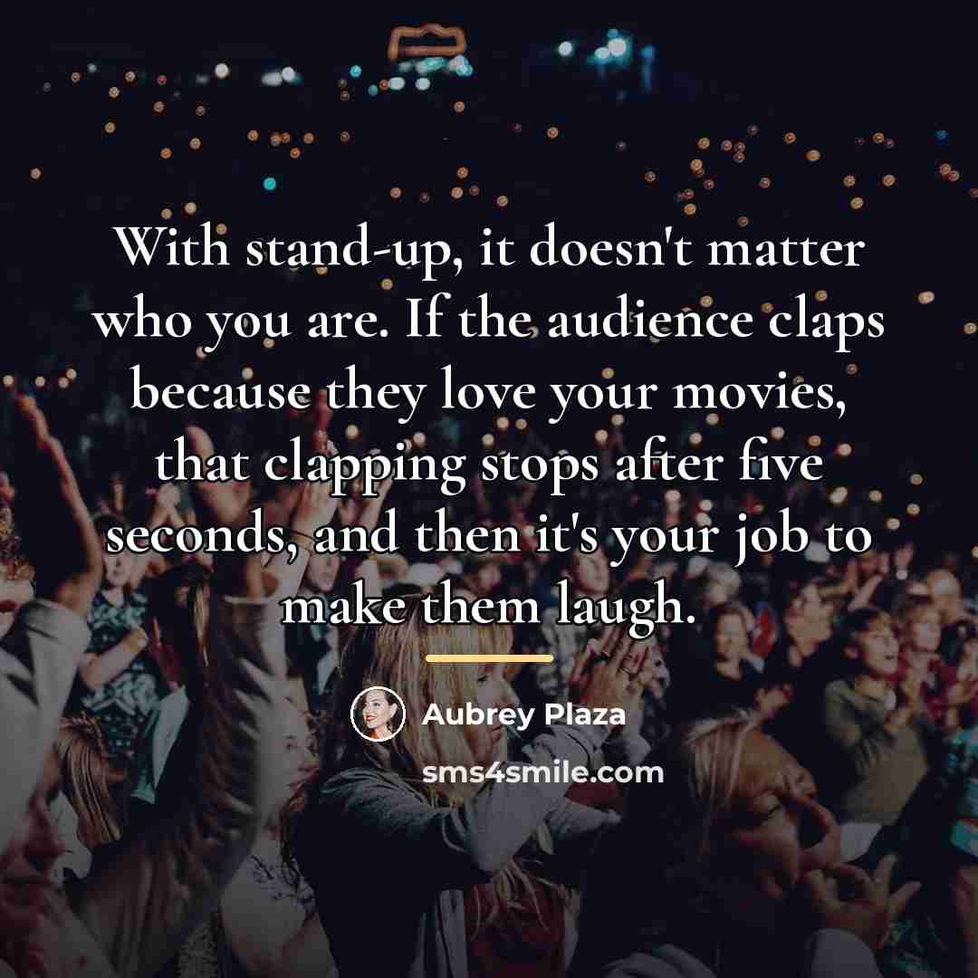 “With stand-up, it doesn't matter who you are. If the…” quote by Aubrey Plaza