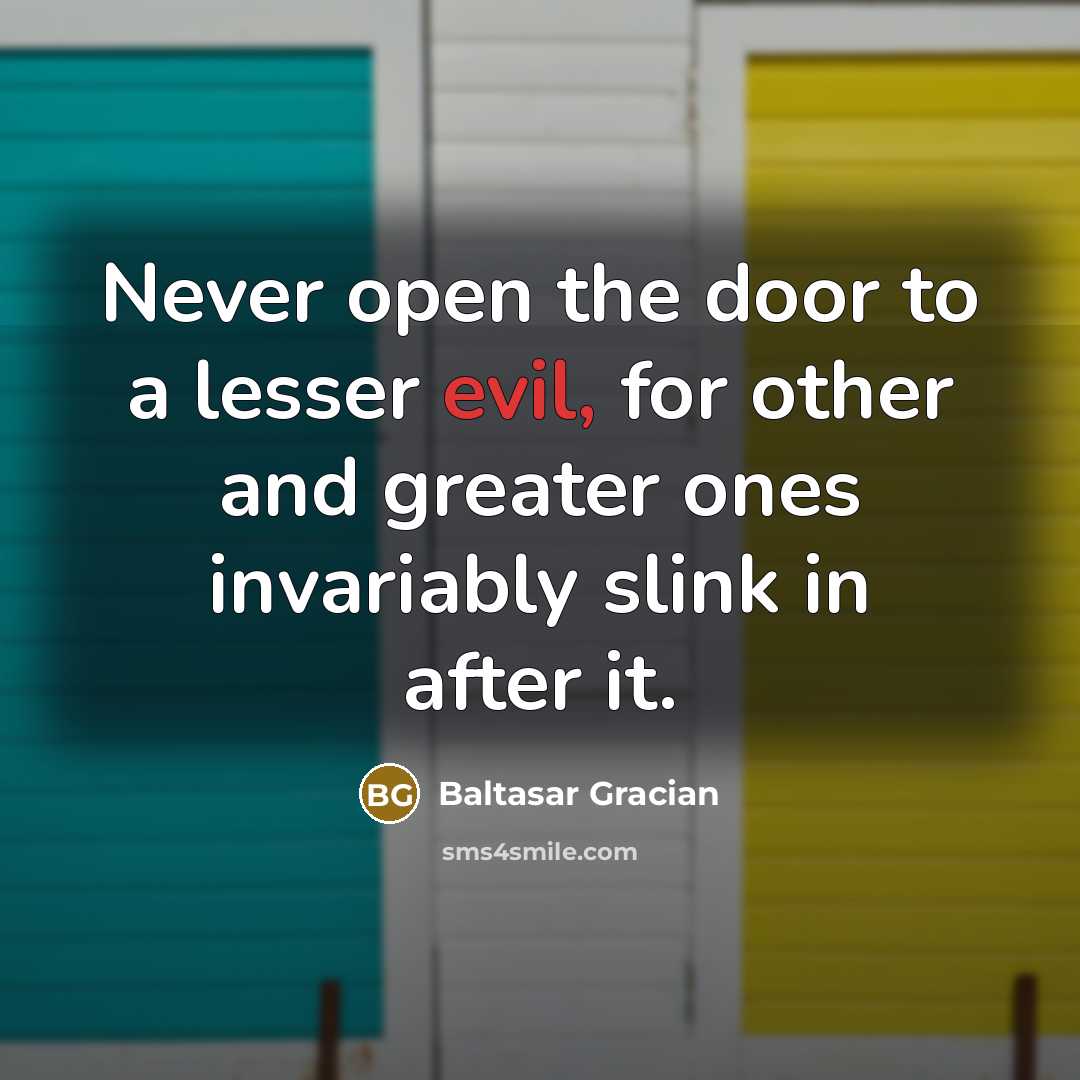 “Never open the door to a lesser evil, for other…” quote by Baltasar Gracian