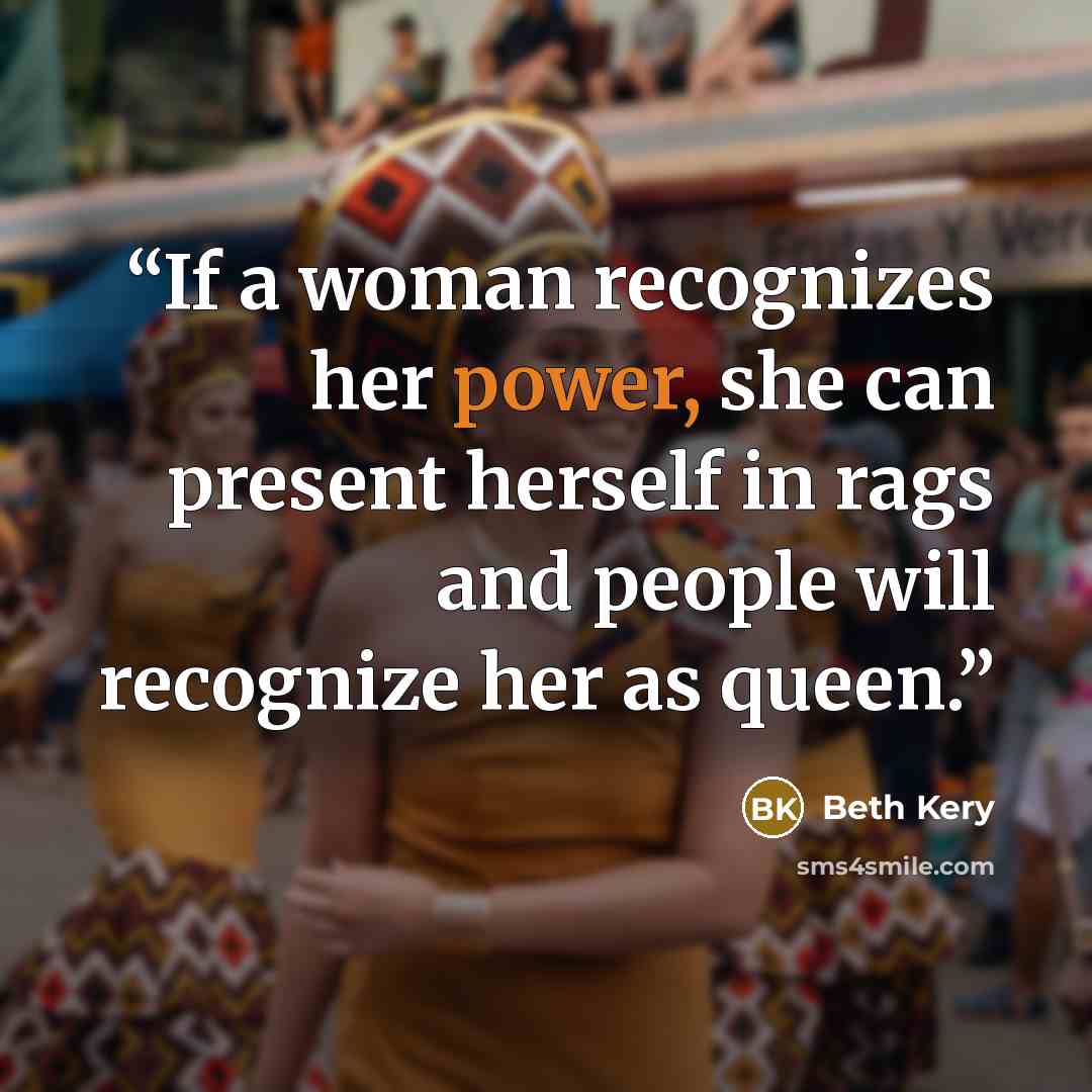 “If a woman recognizes her power, she can present herself in rags and people will recognize her as queen.” quote by Beth Kery