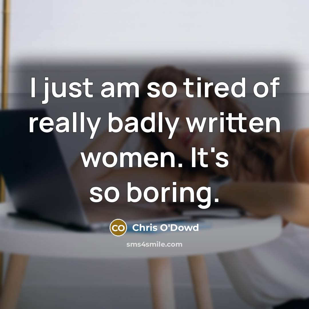 “I just am so tired of really badly written women.…” quote by Chris O'Dowd