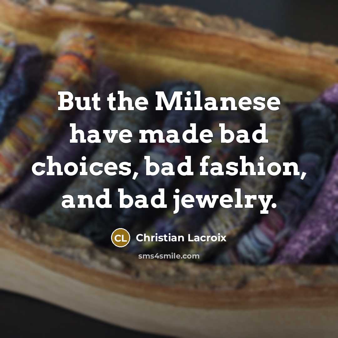 “But the Milanese have made bad choices, bad fashion, and…” quote by Christian Lacroix