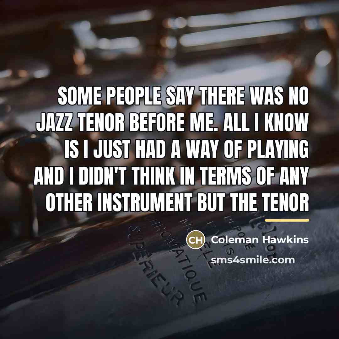 “Some people say there was no jazz tenor before me.…” quote by Coleman Hawkins