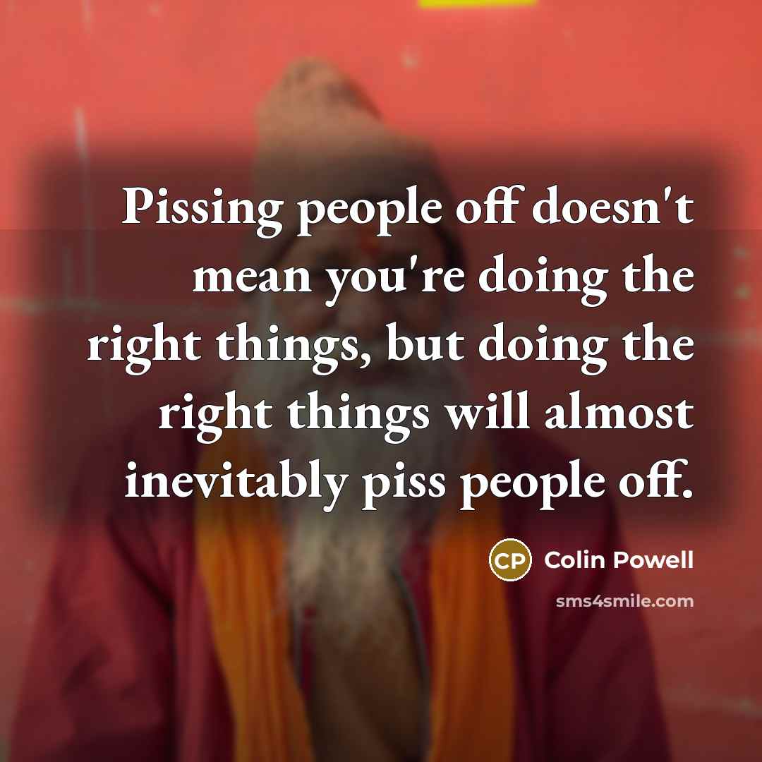 “Pissing people off doesn't mean you're doing the right things,…” quote by Colin Powell